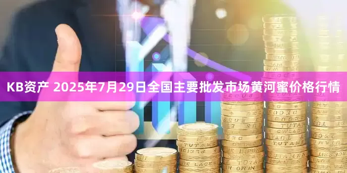 KB资产 2025年7月29日全国主要批发市场黄河蜜价格行情