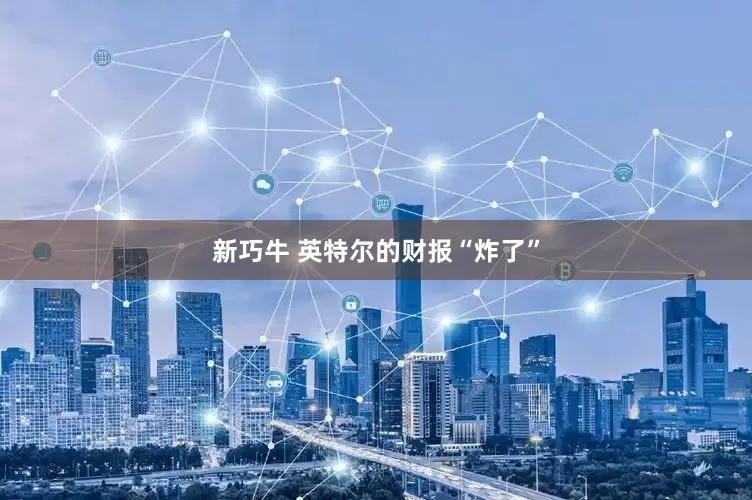 新巧牛 英特尔的财报“炸了”